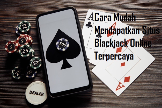 Cara Mudah Mendapatkan Situs Blackjack Online Terpercaya